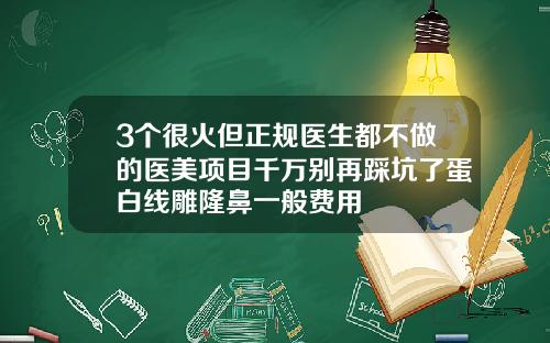 3个很火但正规医生都不做的医美项目千万别再踩坑了蛋白线雕隆鼻一般费用