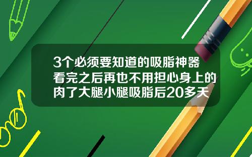 3个必须要知道的吸脂神器看完之后再也不用担心身上的肉了大腿小腿吸脂后20多天能吃辣椒吗