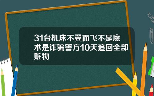 31台机床不翼而飞不是魔术是诈骗警方10天追回全部赃物