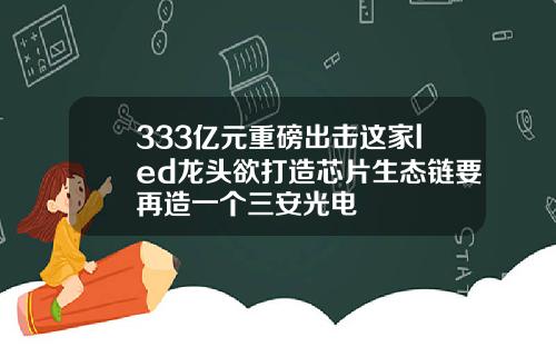 333亿元重磅出击这家led龙头欲打造芯片生态链要再造一个三安光电