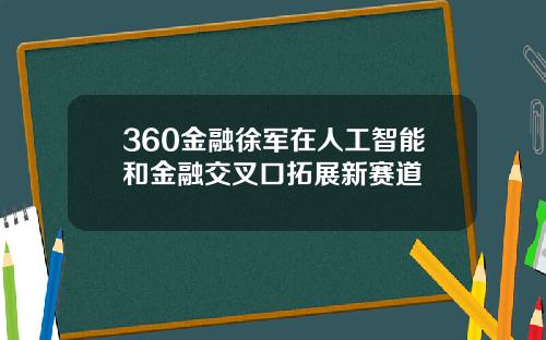 360金融徐军在人工智能和金融交叉口拓展新赛道