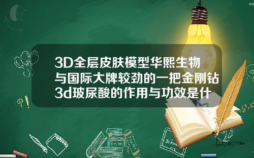 3D全层皮肤模型华熙生物与国际大牌较劲的一把金刚钻3d玻尿酸的作用与功效是什么