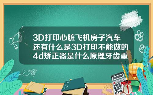 3D打印心脏飞机房子汽车还有什么是3D打印不能做的4d矫正器是什么原理牙齿重叠可以矫正吗