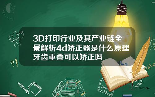 3D打印行业及其产业链全景解析4d矫正器是什么原理牙齿重叠可以矫正吗
