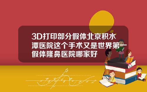 3D打印部分假体北京积水潭医院这个手术又是世界第一假体隆鼻医院哪家好