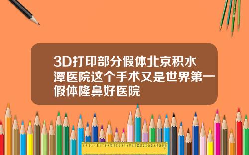 3D打印部分假体北京积水潭医院这个手术又是世界第一假体隆鼻好医院