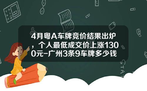 4月粤A车牌竞价结果出炉，个人最低成交价上涨1300元-广州3条9车牌多少钱【新闻】.