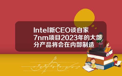 Intel新CEO谈自家7nm项目2023年的大部分产品将会在内部制造