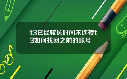 t3已经较长时间未连接t3如何找回之前的账号