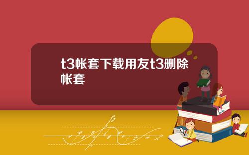 t3帐套下载用友t3删除帐套