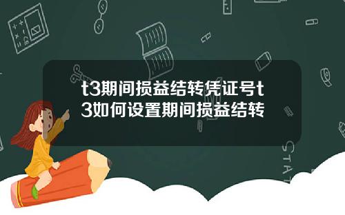 t3期间损益结转凭证号t3如何设置期间损益结转