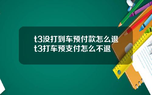 t3没打到车预付款怎么退t3打车预支付怎么不退