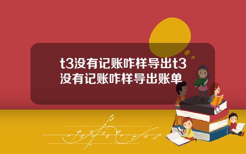 t3没有记账咋样导出t3没有记账咋样导出账单