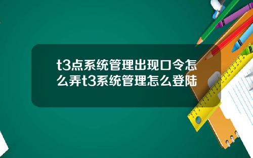 t3点系统管理出现口令怎么弄t3系统管理怎么登陆
