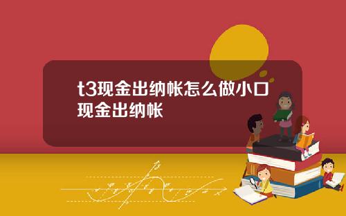 t3现金出纳帐怎么做小口现金出纳帐
