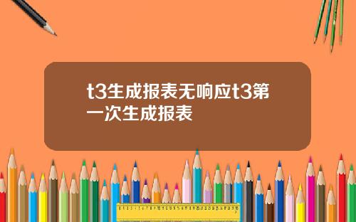 t3生成报表无响应t3第一次生成报表