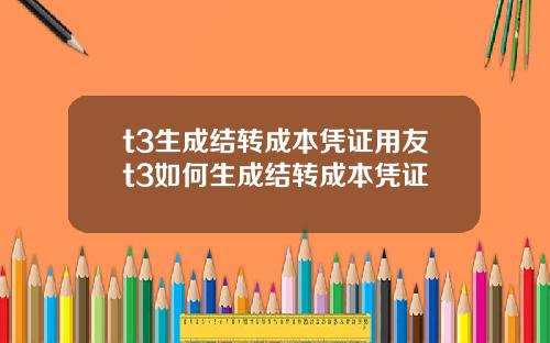 t3生成结转成本凭证用友t3如何生成结转成本凭证
