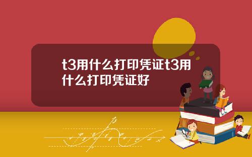 t3用什么打印凭证t3用什么打印凭证好