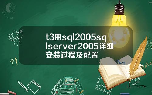t3用sql2005sqlserver2005详细安装过程及配置