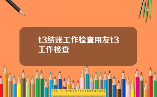 t3结账工作检查用友t3工作检查