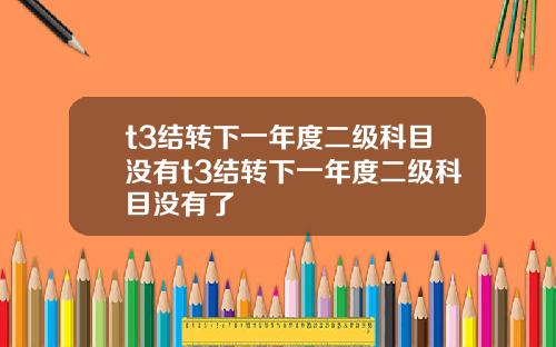 t3结转下一年度二级科目没有t3结转下一年度二级科目没有了