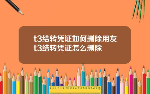 t3结转凭证如何删除用友t3结转凭证怎么删除