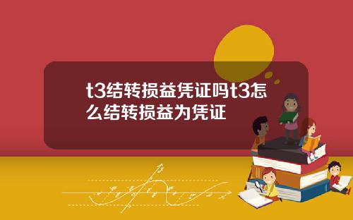 t3结转损益凭证吗t3怎么结转损益为凭证