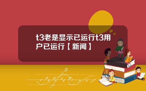 t3老是显示已运行t3用户已运行【新闻】