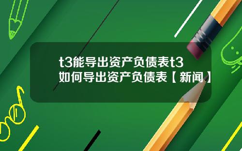 t3能导出资产负债表t3如何导出资产负债表【新闻】