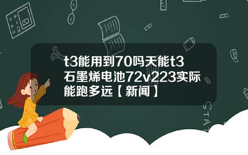 t3能用到70吗天能t3石墨烯电池72v223实际能跑多远【新闻】