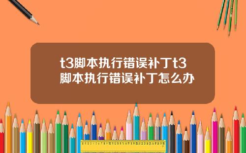 t3脚本执行错误补丁t3脚本执行错误补丁怎么办