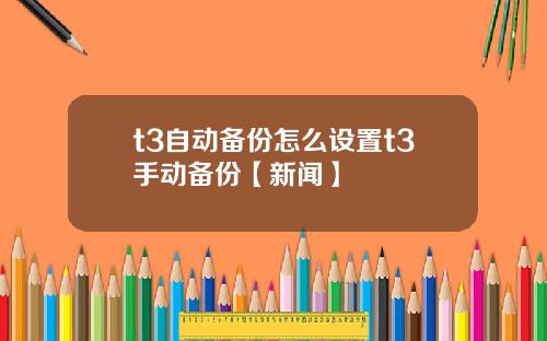t3自动备份怎么设置t3手动备份【新闻】