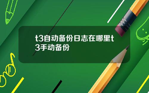 t3自动备份日志在哪里t3手动备份