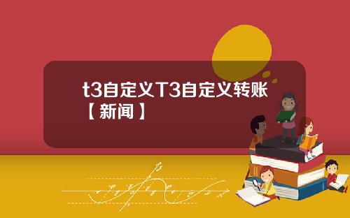 t3自定义T3自定义转账【新闻】