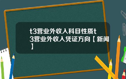 t3营业外收入科目性质t3营业外收入凭证方向【新闻】