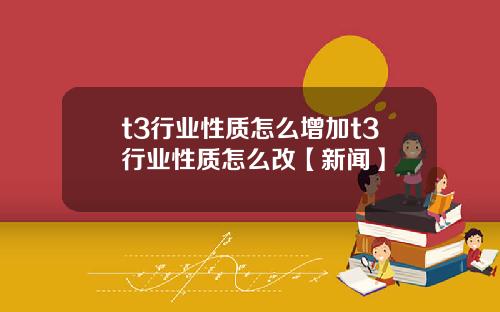 t3行业性质怎么增加t3行业性质怎么改【新闻】