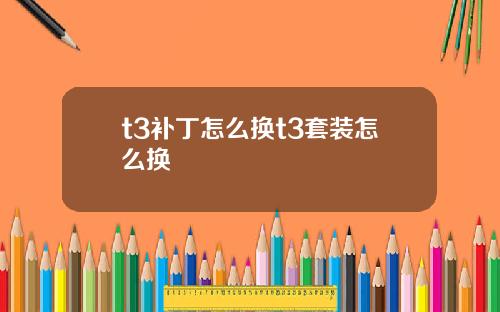 t3补丁怎么换t3套装怎么换