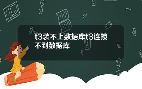 t3装不上数据库t3连接不到数据库