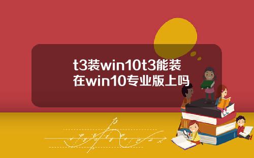 t3装win10t3能装在win10专业版上吗