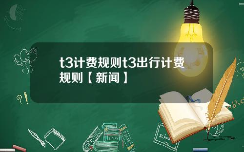 t3计费规则t3出行计费规则【新闻】