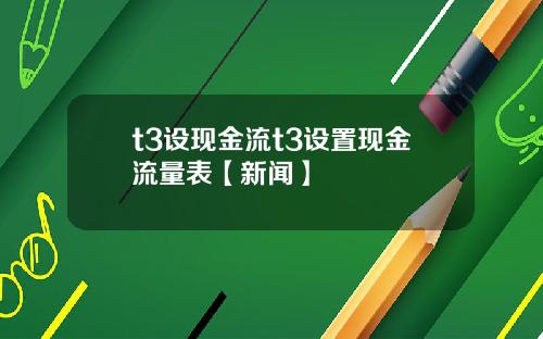 t3设现金流t3设置现金流量表【新闻】