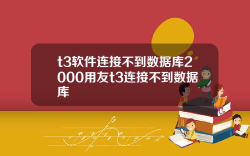 t3软件连接不到数据库2000用友t3连接不到数据库