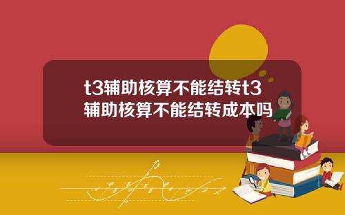 t3辅助核算不能结转t3辅助核算不能结转成本吗