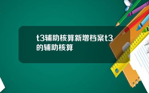 t3辅助核算新增档案t3的辅助核算