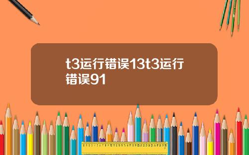t3运行错误13t3运行错误91