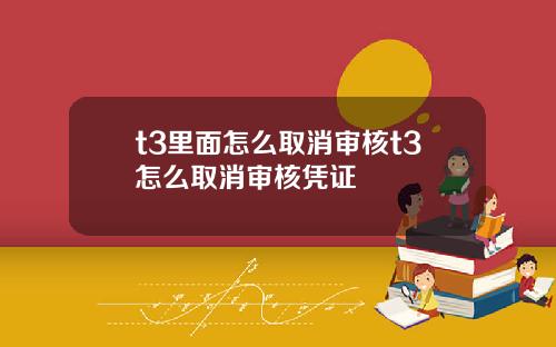 t3里面怎么取消审核t3怎么取消审核凭证