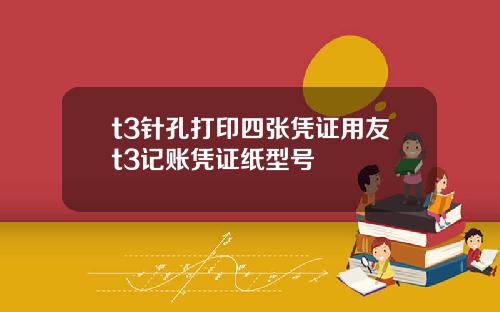t3针孔打印四张凭证用友t3记账凭证纸型号