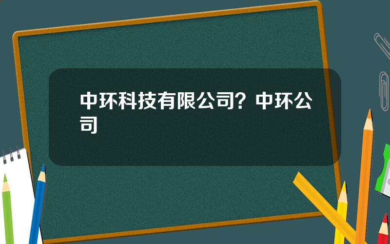 中环科技有限公司？中环公司
