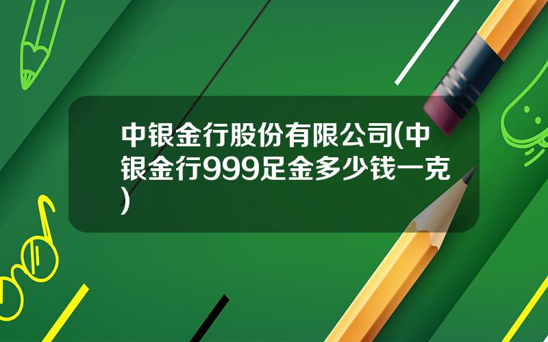 中银金行股份有限公司(中银金行999足金多少钱一克)