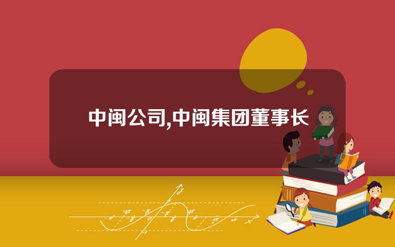 中闽公司,中闽集团董事长